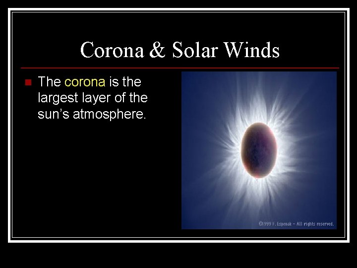 Corona & Solar Winds n The corona is the largest layer of the sun’s