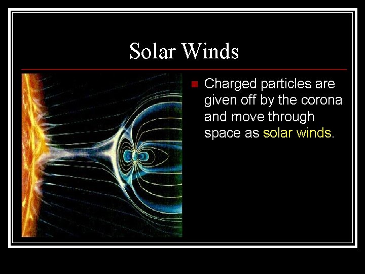 Solar Winds n Charged particles are given off by the corona and move through