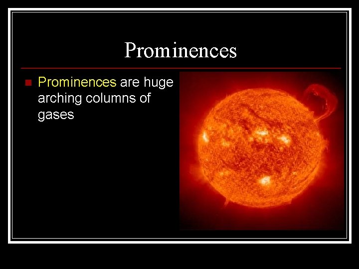 Prominences n Prominences are huge arching columns of gases 