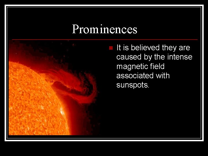 Prominences n It is believed they are caused by the intense magnetic field associated