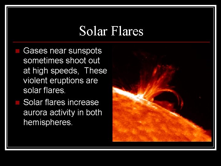 Solar Flares n n Gases near sunspots sometimes shoot out at high speeds, These