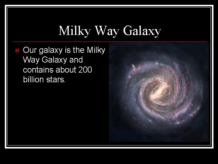 Milky Way Galaxy n Our galaxy is the Milky Way Galaxy and contains about