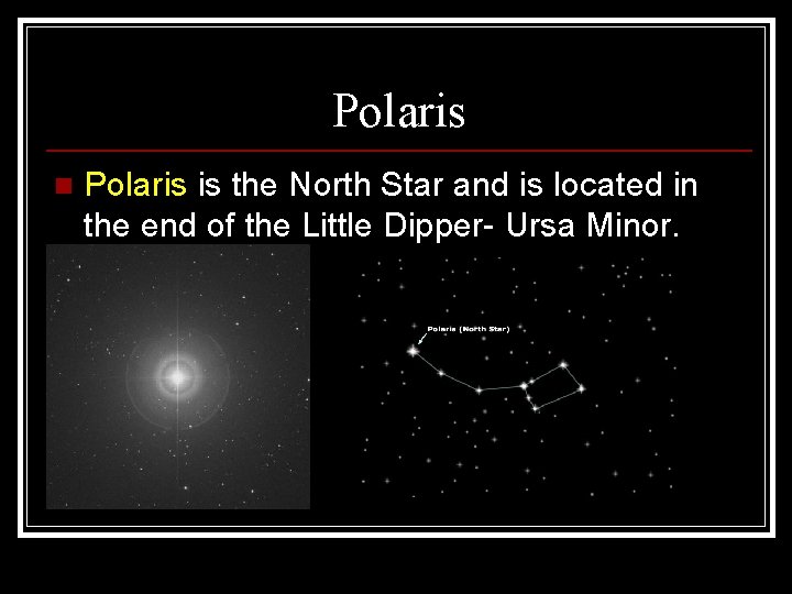 Polaris n Polaris is the North Star and is located in the end of