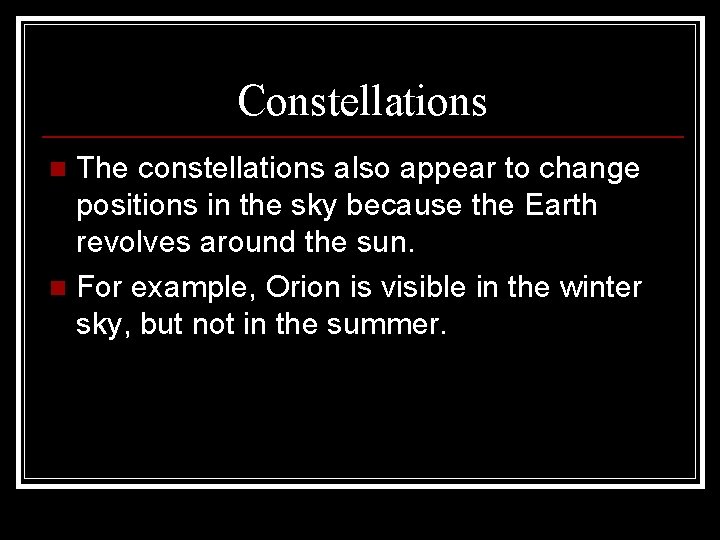 Constellations The constellations also appear to change positions in the sky because the Earth