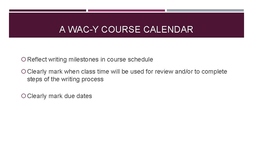 A WAC-Y COURSE CALENDAR Reflect writing milestones in course schedule Clearly mark when class