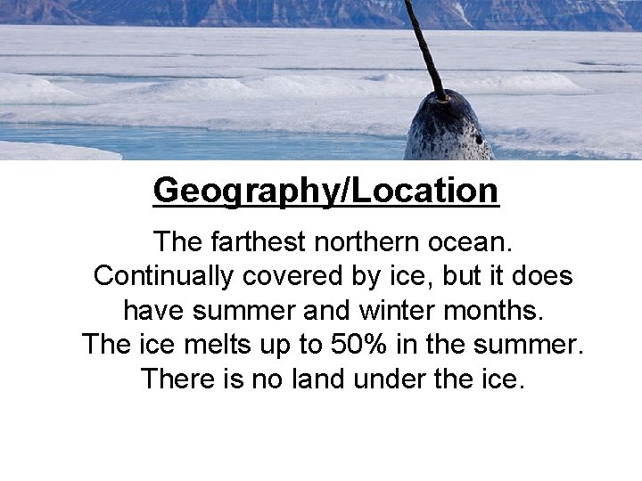 Geography/Location The farthest northern ocean. Continually covered by ice, but it does have summer