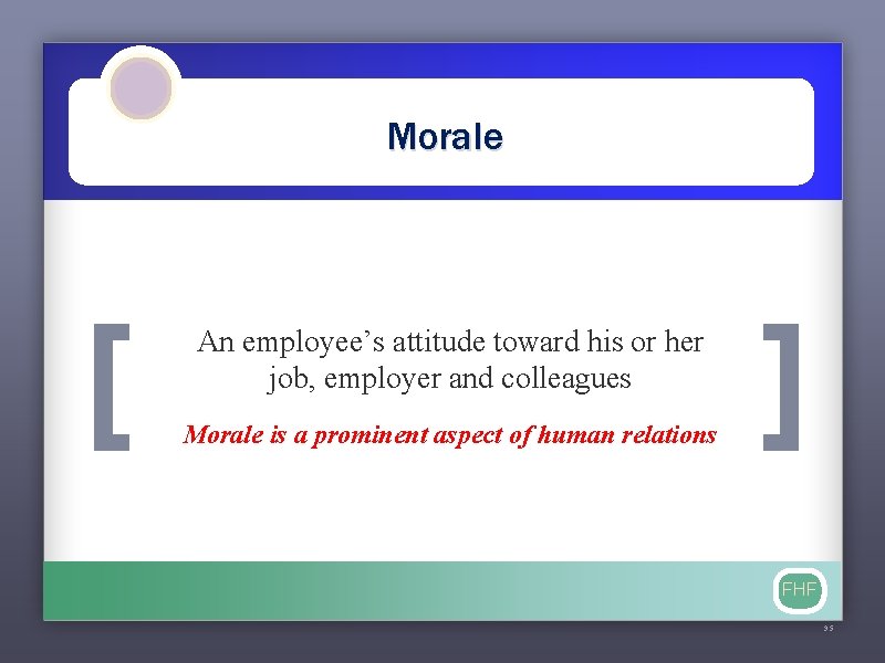 Morale [ An employee’s attitude toward his or her job, employer and colleagues Morale