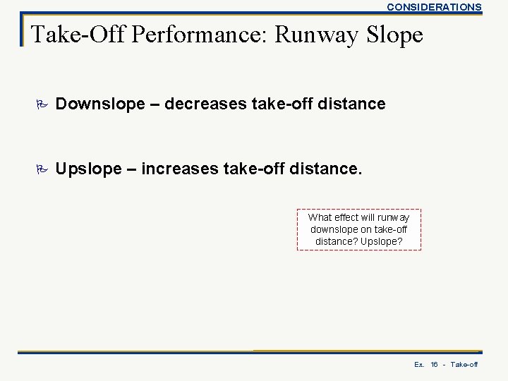 CONSIDERATIONS Take-Off Performance: Runway Slope P Downslope – decreases take-off distance P Upslope –