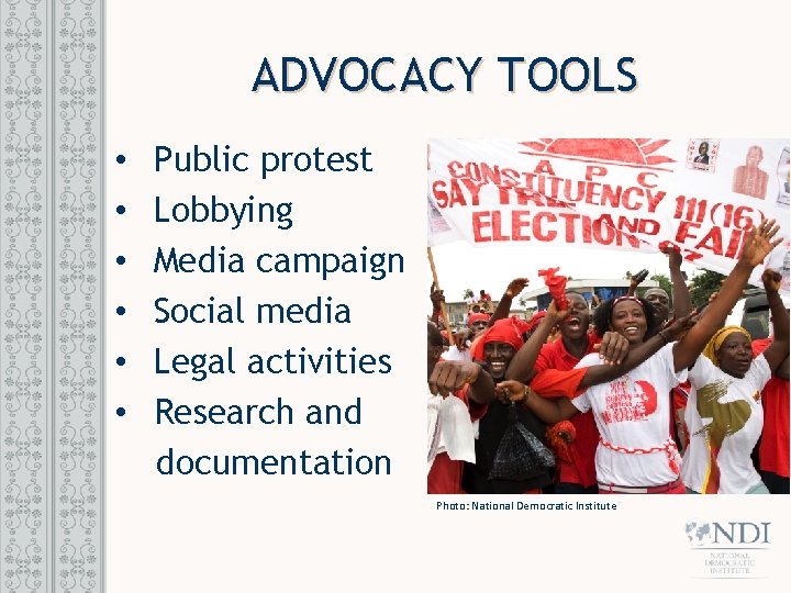 ADVOCACY TOOLS • • • Public protest Lobbying Media campaign Social media Legal activities