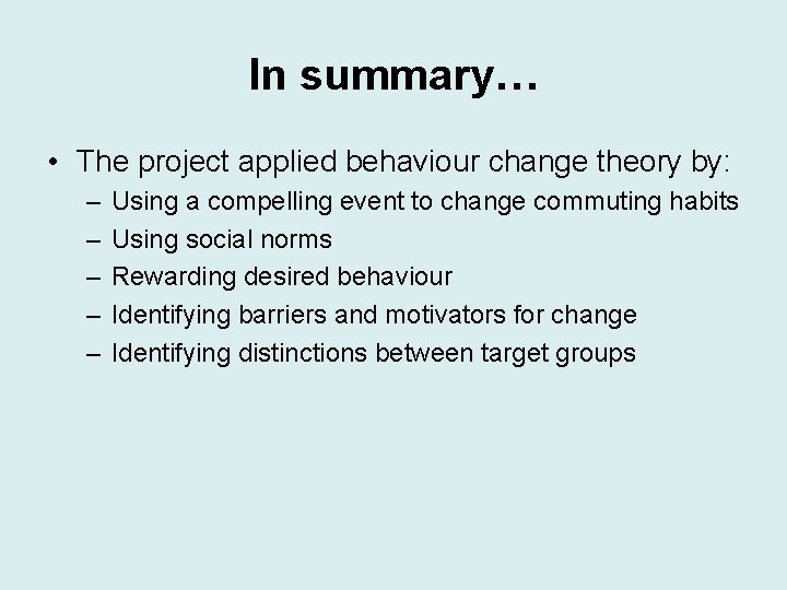 In summary… • The project applied behaviour change theory by: – – – Using