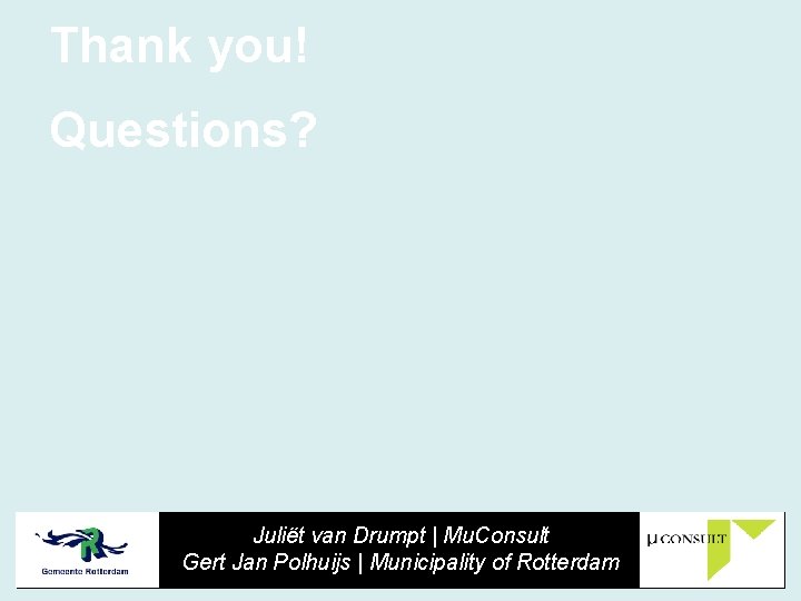 Thank you! Questions? Juliët van Drumpt | Mu. Consult Gert Jan Polhuijs | Municipality