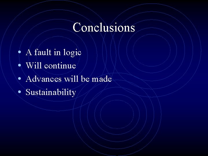 Conclusions • • A fault in logic Will continue Advances will be made Sustainability