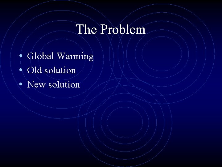 The Problem • Global Warming • Old solution • New solution 