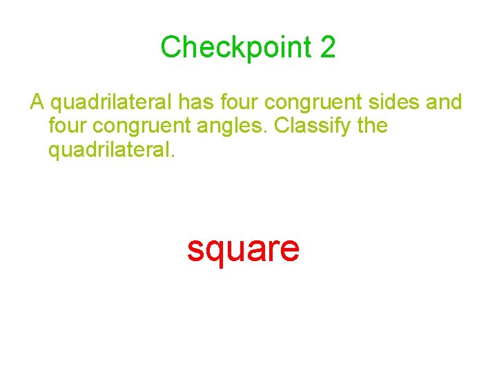 Checkpoint 2 A quadrilateral has four congruent sides and four congruent angles. Classify the