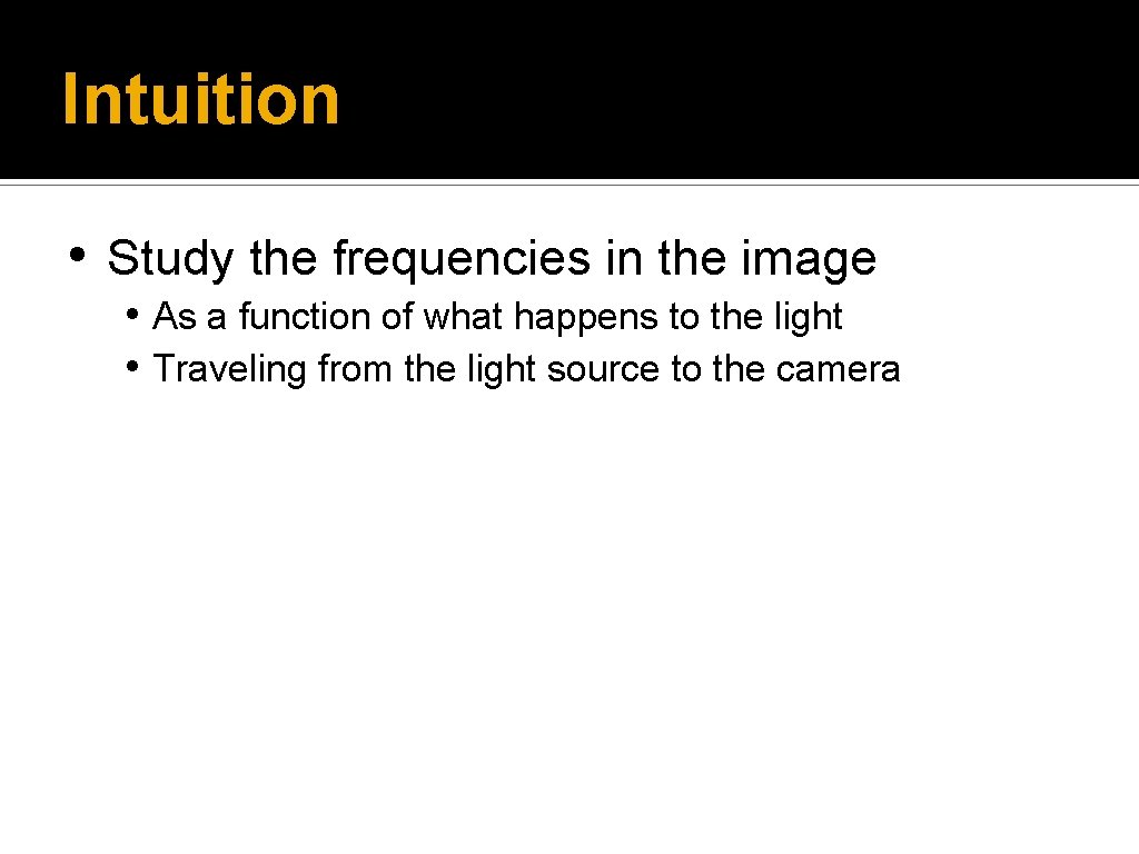 Intuition • Study the frequencies in the image • As a function of what
