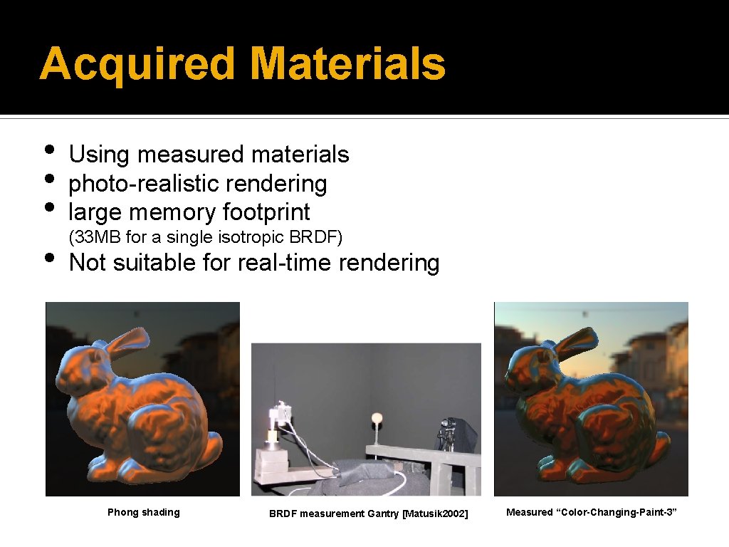 Acquired Materials • • Using measured materials photo-realistic rendering large memory footprint (33 MB