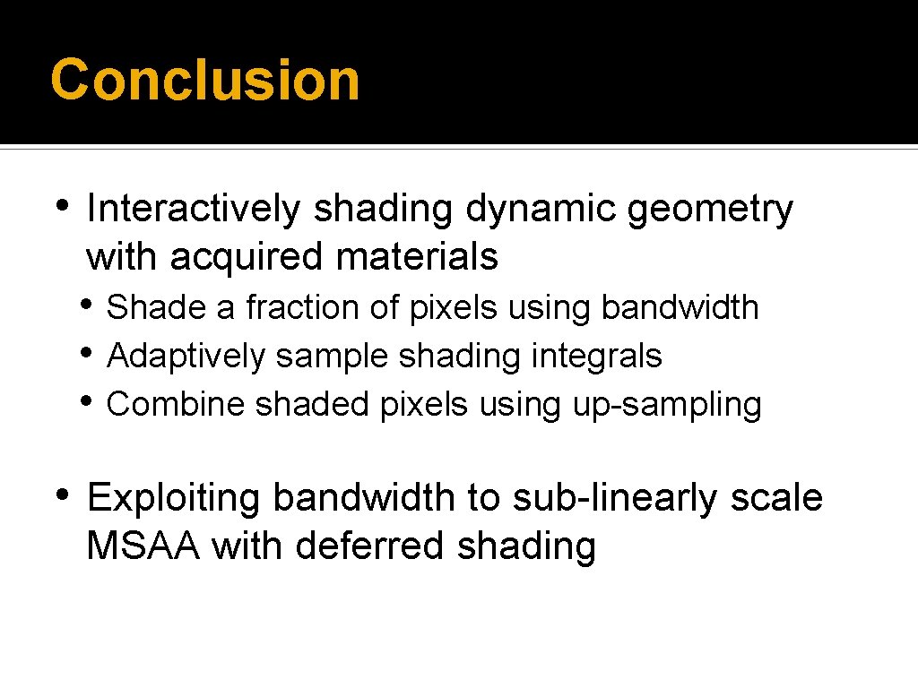 Conclusion • Interactively shading dynamic geometry with acquired materials • Shade a fraction of