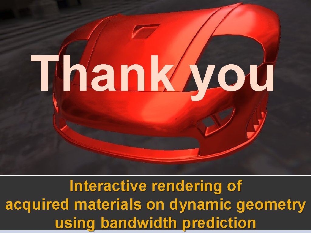 Thank you Interactive rendering of acquired materials on dynamic geometry using bandwidth prediction 