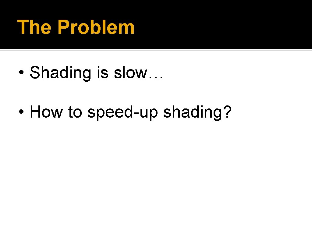 The Problem • Shading is slow… • How to speed-up shading? 