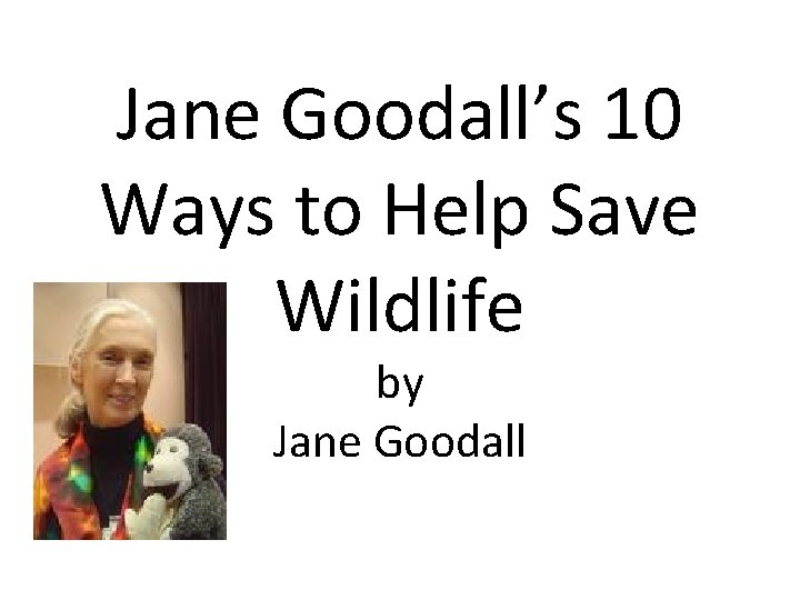 Jane Goodall’s 10 Ways to Help Save Wildlife by Jane Goodall 