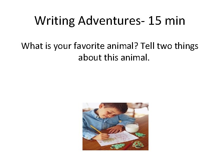 Writing Adventures- 15 min What is your favorite animal? Tell two things about this