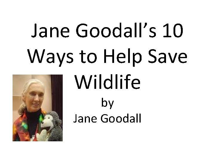 Jane Goodall’s 10 Ways to Help Save Wildlife by Jane Goodall 
