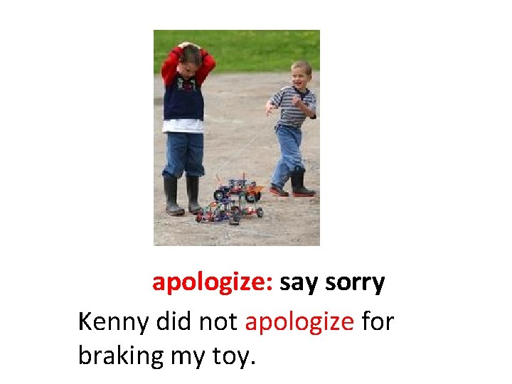 apologize: say sorry Kenny did not apologize for braking my toy. 