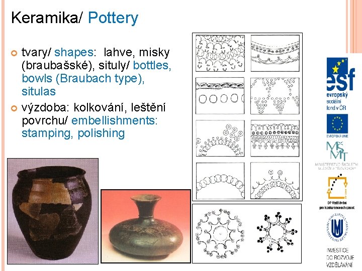 Keramika/ Pottery tvary/ shapes: lahve, misky (braubašské), situly/ bottles, bowls (Braubach type), situlas výzdoba:
