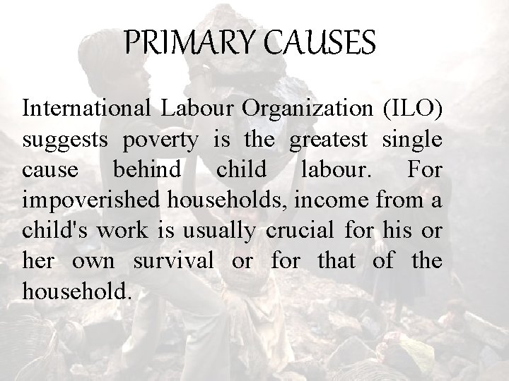 PRIMARY CAUSES International Labour Organization (ILO) suggests poverty is the greatest single cause behind