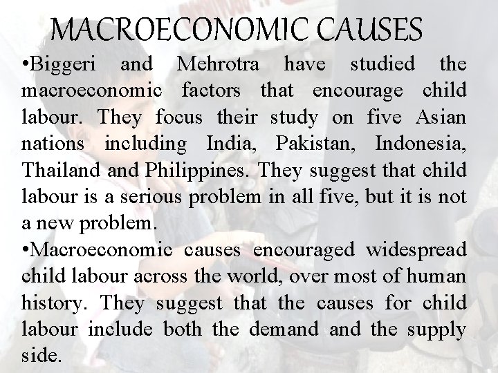 MACROECONOMIC CAUSES • Biggeri and Mehrotra have studied the macroeconomic factors that encourage child