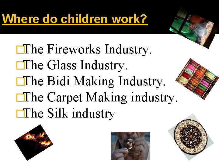 Where do children work? �The Fireworks Industry. �The Glass Industry. �The Bidi Making Industry.