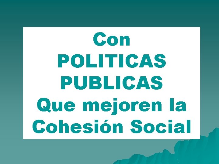 Con POLITICAS PUBLICAS Que mejoren la Cohesión Social 