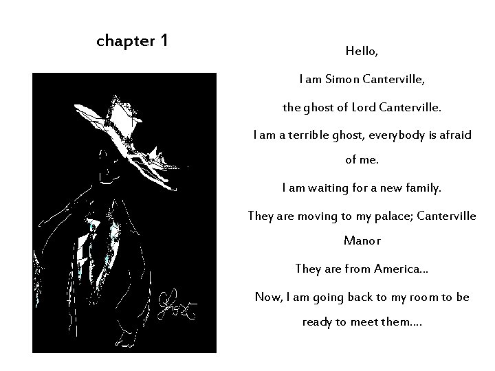 chapter 1 Hello, I am Simon Canterville, the ghost of Lord Canterville. I am