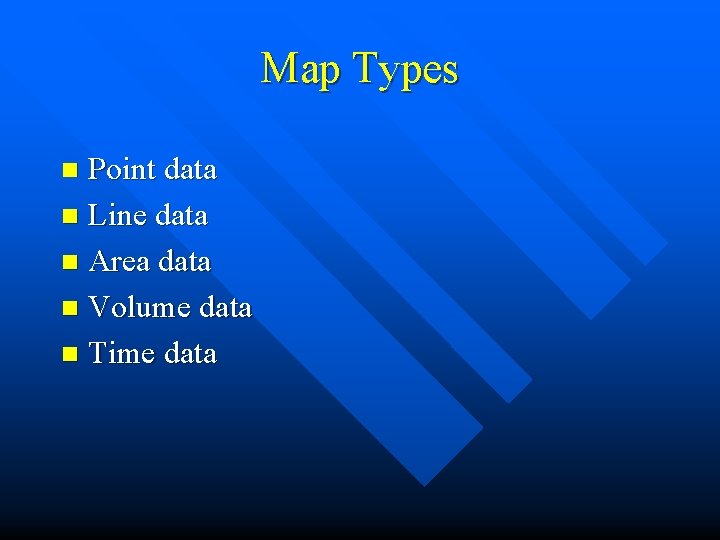 Map Types Point data n Line data n Area data n Volume data n
