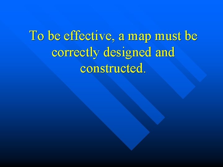 To be effective, a map must be correctly designed and constructed. 