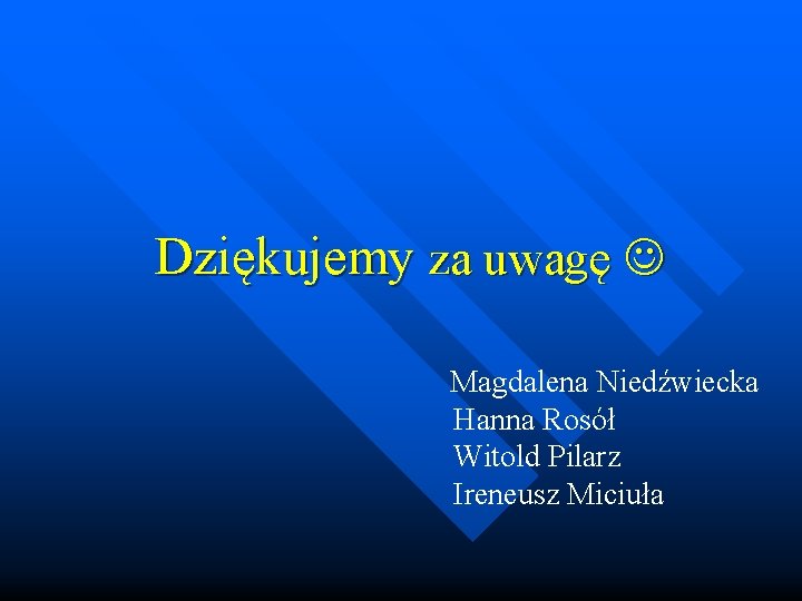 Dziękujemy za uwagę Magdalena Niedźwiecka Hanna Rosół Witold Pilarz Ireneusz Miciuła 