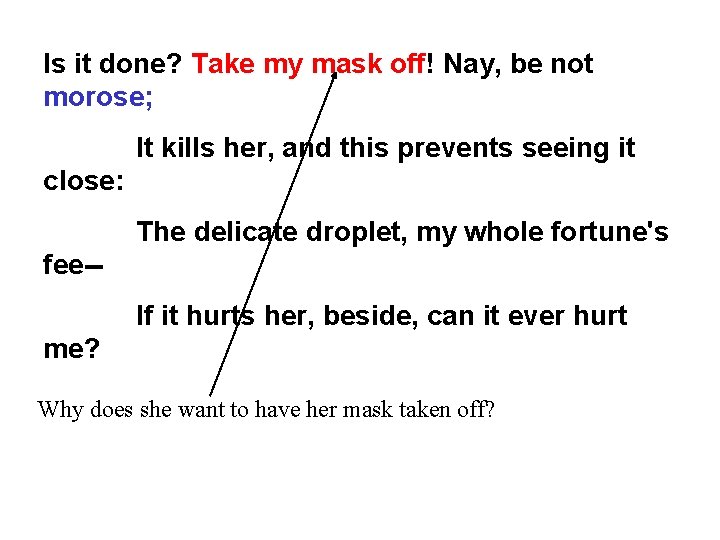 Is it done? Take my mask off! Nay, be not morose; It kills her,