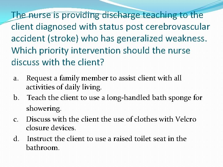 The nurse is providing discharge teaching to the client diagnosed with status post cerebrovascular