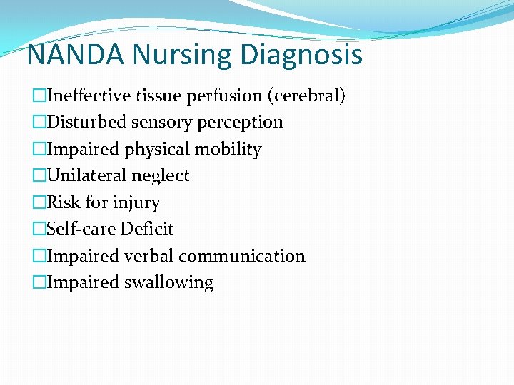 NANDA Nursing Diagnosis �Ineffective tissue perfusion (cerebral) �Disturbed sensory perception �Impaired physical mobility �Unilateral