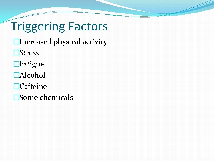 Triggering Factors �Increased physical activity �Stress �Fatigue �Alcohol �Caffeine �Some chemicals 