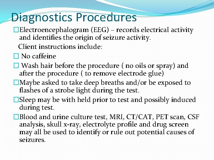 Diagnostics Procedures �Electroencephalogram (EEG) – records electrical activity and identifies the origin of seizure