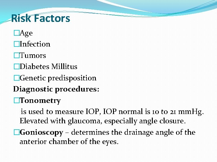 Risk Factors �Age �Infection �Tumors �Diabetes Millitus �Genetic predisposition Diagnostic procedures: �Tonometry is used