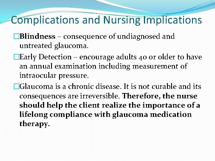 Complications and Nursing Implications �Blindness – consequence of undiagnosed and untreated glaucoma. �Early Detection