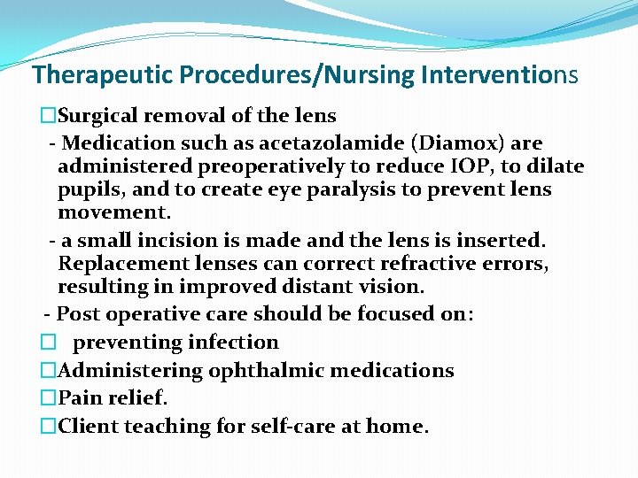 Therapeutic Procedures/Nursing Interventions �Surgical removal of the lens - Medication such as acetazolamide (Diamox)