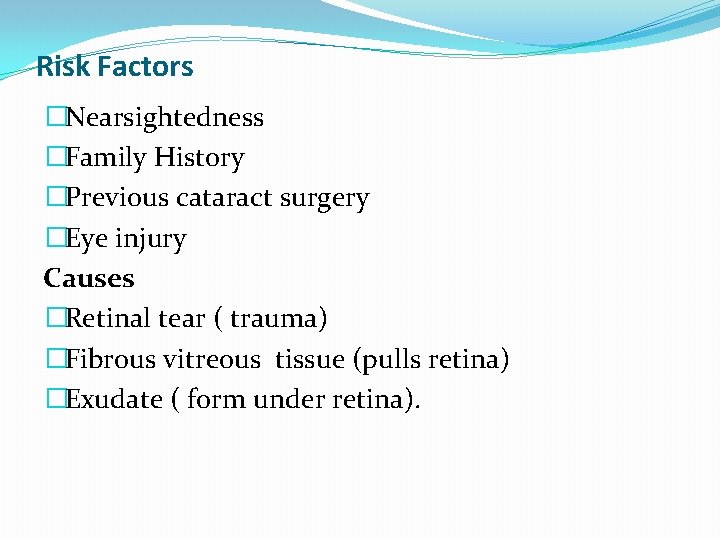 Risk Factors �Nearsightedness �Family History �Previous cataract surgery �Eye injury Causes �Retinal tear (