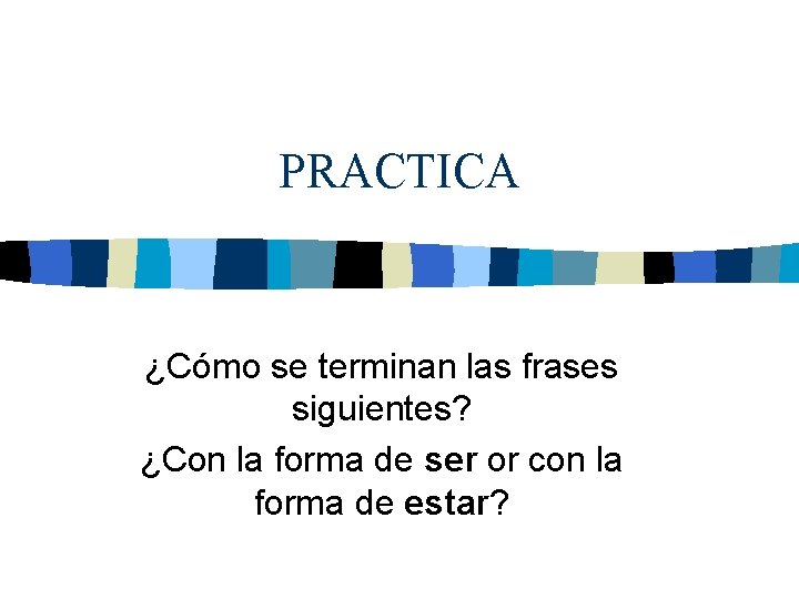 PRACTICA ¿Cómo se terminan las frases siguientes? ¿Con la forma de ser or con