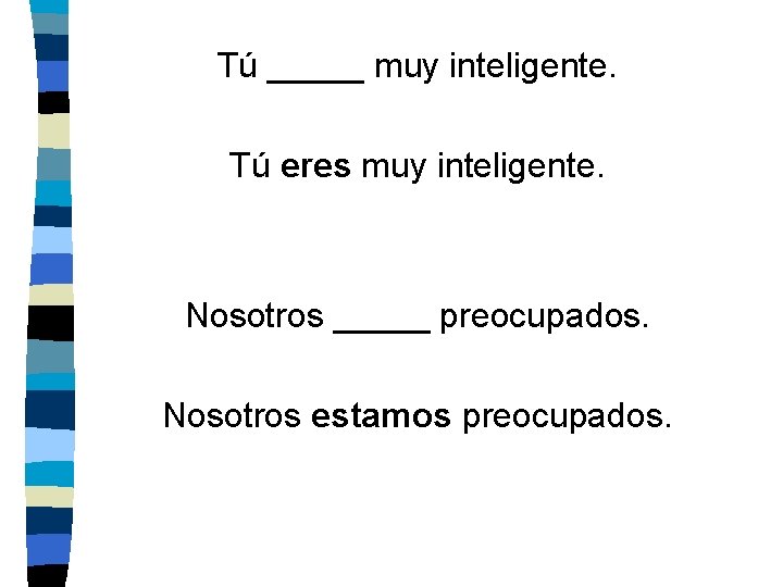 Tú _____ muy inteligente. Tú eres muy inteligente. Nosotros _____ preocupados. Nosotros estamos preocupados.