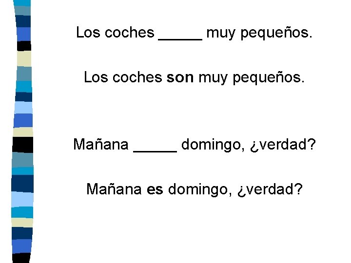 Los coches _____ muy pequeños. Los coches son muy pequeños. Mañana _____ domingo, ¿verdad?