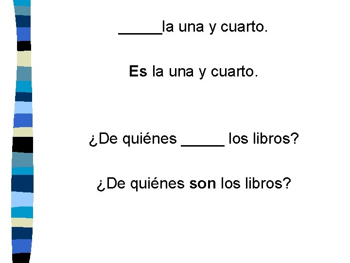 _____la una y cuarto. Es la una y cuarto. ¿De quiénes _____ los libros?