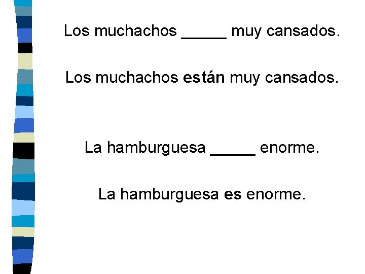 Los muchachos _____ muy cansados. Los muchachos están muy cansados. La hamburguesa _____ enorme.